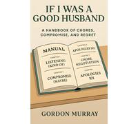 If I Was a Good Husband: Sarcastic and Hilarious Marriage Tips with Relatable Real-Life Scenarios About Love, Household Chaos, and Learning When to Apologize