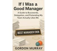 If I Was a Good Manager: A Funny and Sarcastic Office Humor Book Filled with Relatable Workplace Stories, Hilarious Management Tips, and the Everyday Struggles of Corporate Leadership