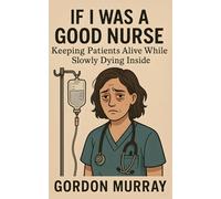 If I Was a Good Nurse: A Sarcastic and Hilarious Nursing Humor Book Filled with Relatable Stories, Funny Tips, and Real-Life Scenarios About Surviving the Medical Madness
