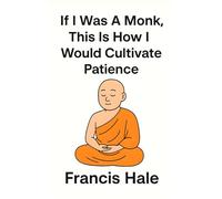If I Was a Monk, This Is How I Would Cultivate Patience: Simple, monk-inspired guidance for everyday life