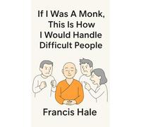 If I Was a Monk, This Is How I Would Handle Difficult People: Simple, monk-inspired guidance for everyday life