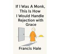 If I Was a Monk, This Is How I Would Handle Rejection with Grace: Simple, monk-inspired guidance for everyday life