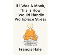 If I Was a Monk, This Is How I Would Handle Workplace Stress: Simple, monk-inspired guidance for everyday life