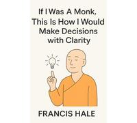 If I Was a Monk, This Is How I Would Make Decisions with Clarity: Simple, monk-inspired guidance for everyday life