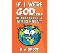 If I Were God...: The World Would Get a Swift Kick in the Butt - Brook P A