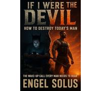 IF I WERE THE DEVIL : HOW TO DESTROY TODAY'S MAN: The Wake-Up Call Every Man Needs To Hear