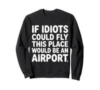 If Idiots Could Fly This Place Would Be An Airport - Felpa