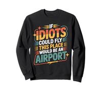 If Idiots Could Fly This Place Would Be An Airport - Felpa