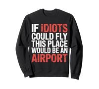 If Idiots Could Fly This Place Would Be An Airport - Felpa