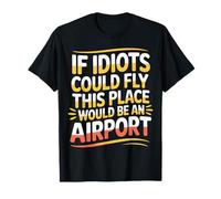 If Idiots Could Fly This Place Would Be An Airport - Maglietta