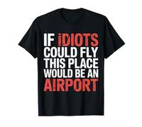 If Idiots Could Fly This Place Would Be An Airport - Maglietta
