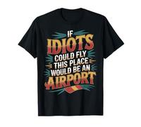 If Idiots Could Fly This Place Would Be An Airport - Maglietta