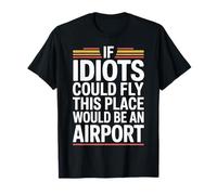 If Idiots Could Fly This Place Would Be An Airport - Maglietta