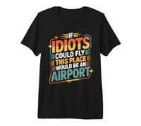 If Idiots Could Fly This Place Would Be An Airport - Maglietta Premium