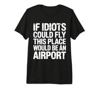 If Idiots Could Fly This Place Would Be An Airport |- Maglietta Premium