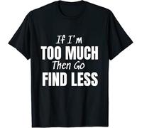If I'm Too Much Then Go Find Less Shirt Confident Statement T-Shirt Black