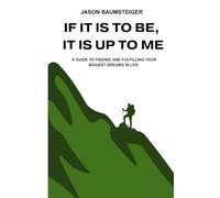 If It Is To Be, It Is Up To Me: A guide to finding and fulfilling your biggest dreams in life