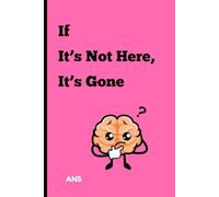 If It’s Not Here, It’s Gone: A Funny Gift Notebook for Friends, Family, and Co-Workers - 120 Pages to Write What You’ll Definitely Forget