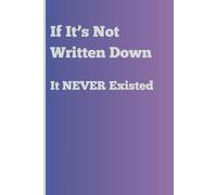 If It’s Not Written Down - It NEVER Existed: Funny Gift Notebook Journal for Friends and Family