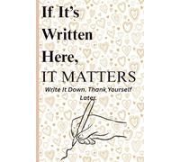 If It’s Written Here, It Matters: Write It Down. Thank Yourself Later, A Notebook for Thoughts You’re Tired of Forgetting