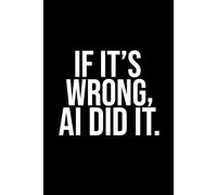 If It’s Wrong, AI Did It: Funny AI Notebook: Funny Office Work AI Gag Gift Notebook for Coworkers, Boss, Dad or Mom