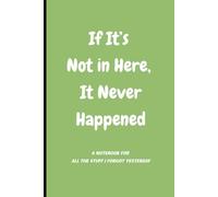 If It's Not In Here, It Never Happened: Hilarious Notebook Journal - The Perfect Gag Gift for Co-Workers, Friends & Family | 125 Lined Pages for Notes, Ideas, and Forgetful Moments