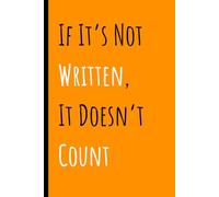IF IT'S NOT WRITTEN, IT DOESN'T COUNT: Funny Gift Notebook Journal for Friends and Family