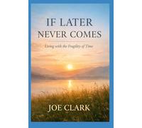 If Later Never Comes: Living With The Fragility of Time