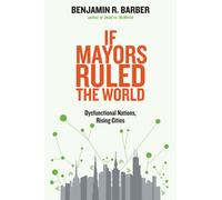If Mayors Ruled the World: Dysfunctional Nations, Rising Cities