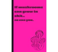 If mushrooms can grow on shit: so can you: Funny Notebook Journal for Personal and Gift