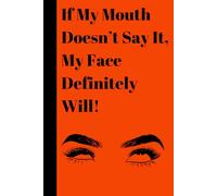 If My Mouth Doesn’t Say It, My Face Definitely Will!: Funny Notebook for Friends Family and Co-Workers