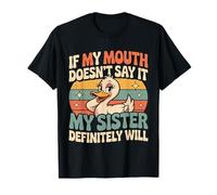 If My Mouth Doesn't Say It My Sister Definitely Will - Maglietta