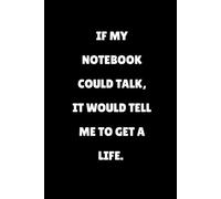 IF MY NOTEBOOK COULD TALK, IT WOULD TELL ME TO GET A LIFE.: Funny Gift Notebook Journal for Friends Family and Coworkers