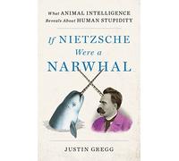 If Nietzsche Were a Narwhal: What Animal Intelligence Reveals About Human Stupidity