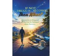 If Not Drugs and Alcohol Then What?: A Practical Guide to Relief Without Substances: 1