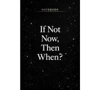 If Not Now, Then When?: Motivational Notebook for Goal Setting, Planning and Daily Writing | Inspirational Journal for Taking Action