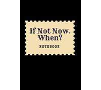 If Not Now. When: Great Inspirational And Motivational Notebook To Write In | Cool Notebook- Journal For Work | Appreciation Gift For Work Team and ... | Perfect Gift For Women, Men, Girls, Boys