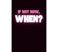 If Not Now, When?: Positive Affirmation Motivational And Inspirational Notebook