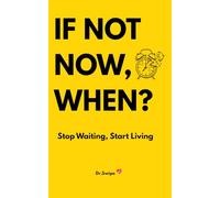 IF NOT NOW,WHEN?: Stop Waiting, Start Living. A guide on how to FIGHT PROCRASTINATION AND TAKE ACTION!