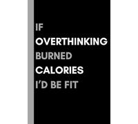 If Overthinking Burned Calories I'd Be Fit: Funny Gift Notebook Journal, Gift for Co-workers, Friends, Family, or Yourself