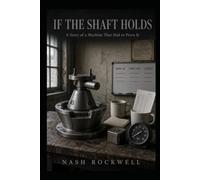 IF THE SHAFT HOLDS: A Story of a Machine That Had to Prove It