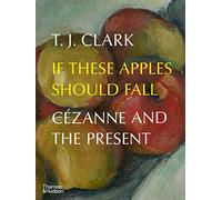T. J. Clark – If These Apples Should Fall: Cézanne and the Present – Copertina rigida