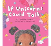 If Unicorns Could Talk: Laugh Together As You Go On A Spontaneous Adventure With Five Talking Unicorns