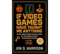 If Video Games Have Taught Me Anything: What Video Games Taught Some Of The World's Most Fascinating People