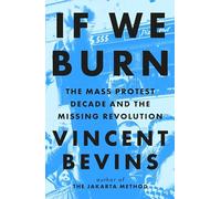 If We Burn: The Mass Protest Decade and the Missing Revolution: 'as good as journalism gets'