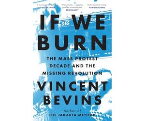 If We Burn: The Mass Protest Decade and the Missing Revolution : 'as good as journalism gets'