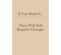 If You Build It They Will Still Request Changes: Blank Lined Notebook for Managers and Corporate Teams, 6x9 Inches, 120 Pages
