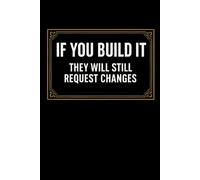 If You Build It... They Will Still Request Changes: Funny Graphic Designer Gift Journal | Designer Humor Office Notebook for Men & Women | Creative Professional Gag Gift | 110 Lined Pages