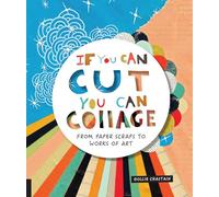 If You Can Cut, You Can Collage: From Paper Scraps to Works of Art