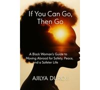 If You Can Go, Then Go: A Black Woman’s Guide to Moving Abroad for Safety, Peace, and a Softer Life